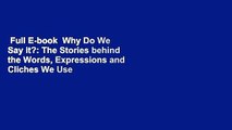 Full E-book  Why Do We Say it?: The Stories behind the Words, Expressions and Cliches We Use  For