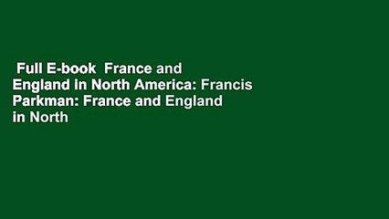 Full E-book  France and England in North America: Francis Parkman: France and England in North