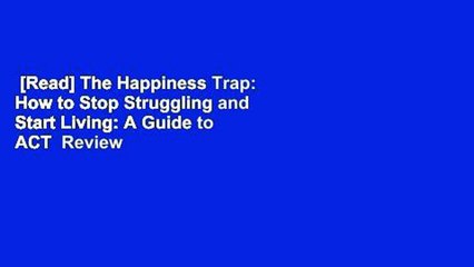[Read] The Happiness Trap: How to Stop Struggling and Start Living: A Guide to ACT  Review