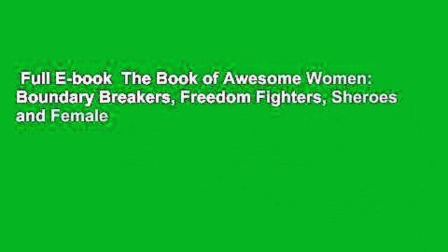 Full E-book The Book of Awesome Women: Boundary Breakers, Freedom Fighters, Sheroes and Female