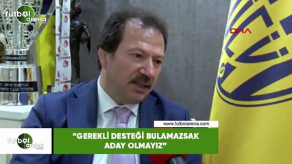 Mehmet Yiğiner: "Gerekli desteği bulamazsak aday olmayız"