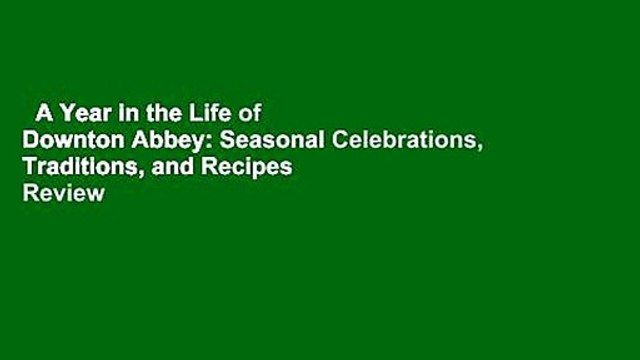 A Year in the Life of Downton Abbey: Seasonal Celebrations, Traditions, and Recipes Review