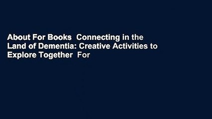 About For Books  Connecting in the Land of Dementia: Creative Activities to Explore Together  For