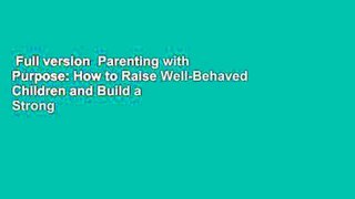 Full version  Parenting with Purpose: How to Raise Well-Behaved Children and Build a Strong