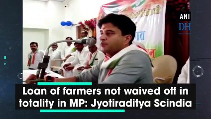Loan of farmers not waived off in totality in MP: Jyotiraditya Scindia