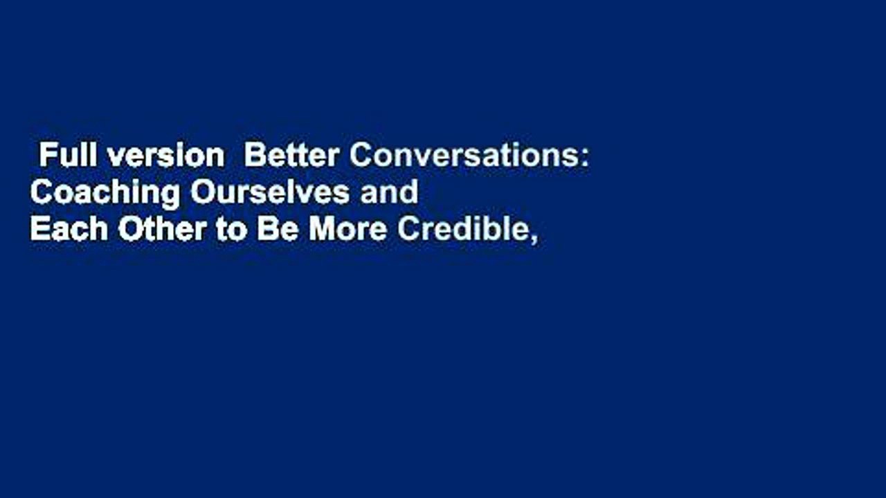 Full version  Better Conversations: Coaching Ourselves and Each Other to Be More Credible,
