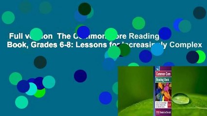 Full version  The Common Core Reading Book, Grades 6-8: Lessons for Increasingly Complex