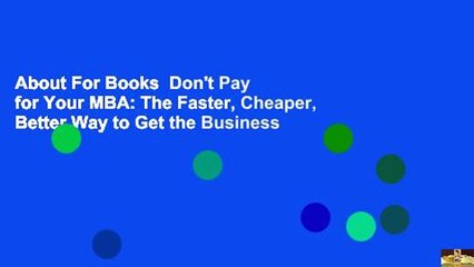 About For Books  Don't Pay for Your MBA: The Faster, Cheaper, Better Way to Get the Business