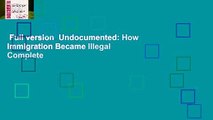 Full version  Undocumented: How Immigration Became Illegal Complete
