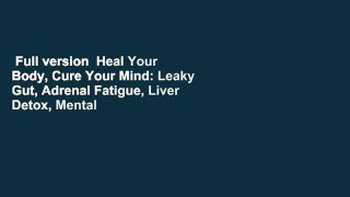 Full version  Heal Your Body, Cure Your Mind: Leaky Gut, Adrenal Fatigue, Liver Detox, Mental