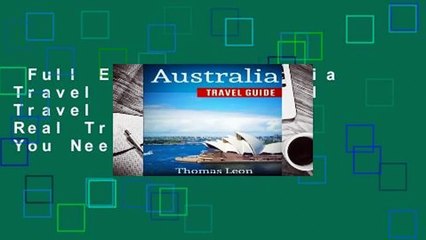 Full E-book  Australia Travel Guide: The Real Travel Guide From The Real Traveler. All You Need
