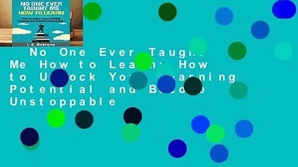 No One Ever Taught Me How to Learn: How to Unlock Your Learning Potential and Become Unstoppable