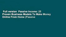 Full version  Passive Income: 25 Proven Business Models To Make Money Online From Home (Passive