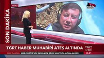 TGRT Haber Muhabiri Ateş Altında Kaldı