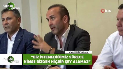 Mehmet Özdilek: "Biz istemediğimiz sürece bizden kimse hiçbir şey alamaz"
