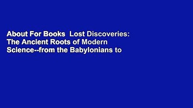 About For Books Lost Discoveries: The Ancient Roots of Modern Science from the Babylonians to