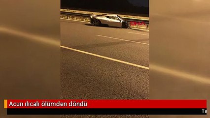 Acun ılıcalı ölümden döndü