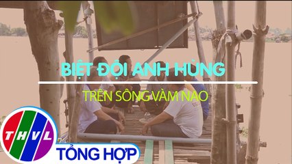 THVL | Chuyện tử tế: Biệt đội anh hùng trên sông Vàm Nao