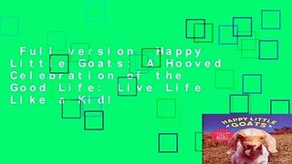 Full version  Happy Little Goats: A Hooved Celebration of the Good Life: Live Life Like a Kid!
