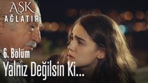 Sen yalnız değilsin ki - Aşk Ağlatır 6. Bölüm