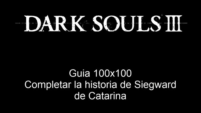 Dark Souls 3 - Guia 100x100 - Completar la historia de Siegwaed de Catarina - CanalRol 2019