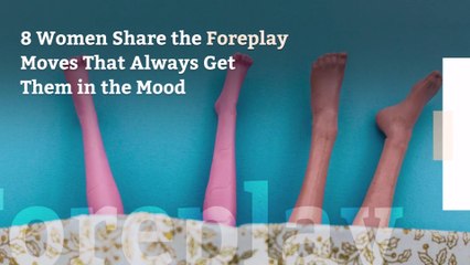 8 Women Share the Foreplay Moves That Always Get Them in the Mood