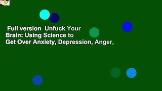 Full version  Unfuck Your Brain: Using Science to Get Over Anxiety, Depression, Anger,