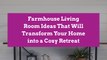 Farmhouse Living Room Ideas That Will Transform Your Home into a Cozy Retreat