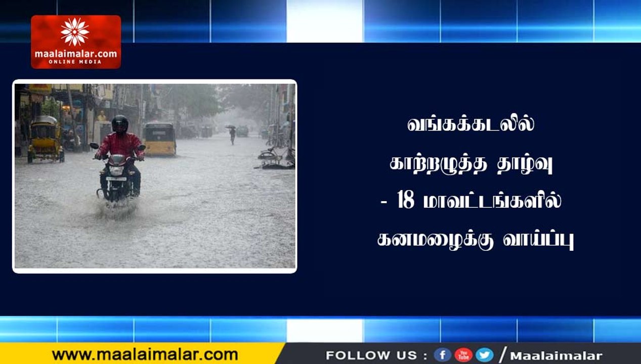 வங்கக்கடலில் காற்றழுத்த தாழ்வு - 18 மாவட்டங்களி...