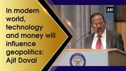 In modern world, technology and money will influence geopolitics: Ajit Doval