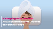 Is Sleeping With Wet Hair Actually a Bad Idea? It Depends on Your Hair Type