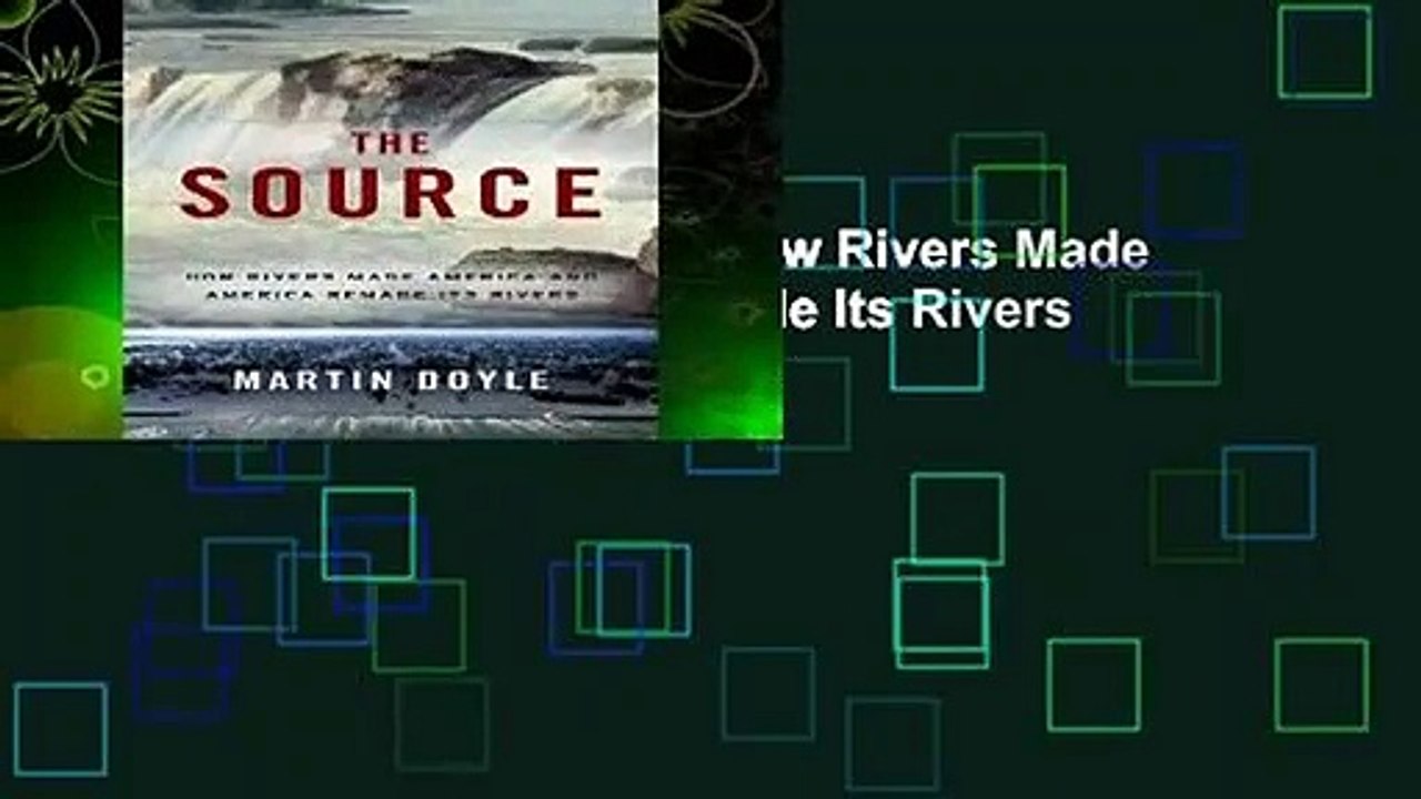 Full E-book  The Source: How Rivers Made America and America Remade Its Rivers Complete