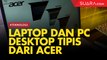 Deretan Laptop dan PC Desktop Tipis dari Acer