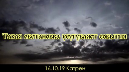 16.10.19 Катрен “Такая обстановка усугубляет события”