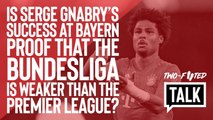 Two-Footed Talk | Is Serge Gnabry's rebirth proof that the Bundesliga is an inferior championship?