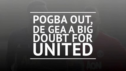 Pogba out, De Gea a big doubt for United