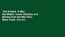 Full E-book  A Man  His Watch: Iconic Watches and Stories from the Men Who Wore Them  Review