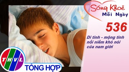 THVL | Di tinh - mộng tinh nổi niềm khó nói của nam giới | Sống khỏe mỗi ngày - Kỳ 536