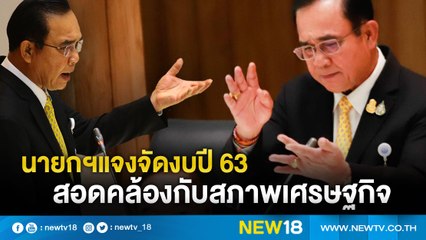 นายกฯแจงจัดงบปี 63 สอดคล้องสภาพเศรษฐกิจ | NEW18