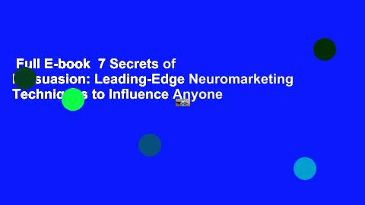 Full E-book  7 Secrets of Persuasion: Leading-Edge Neuromarketing Techniques to Influence Anyone