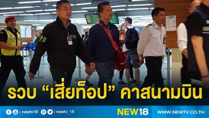 รวบ "เสี่ยท็อป"คาสนามบิน | NEW18