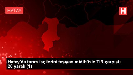 Hatay'da tarım işçilerini taşıyan midibüsle TIR çarpıştı 20 yaralı (1)