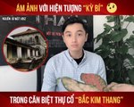 ÁM ẢNH VỚI HIỆN TƯỢNG KÌ BÍ TRONG CĂN BIỆT THỰ CỔ ''BẮC KIM THANG'' II YANNEWS