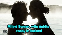 Milind Soman, wife Ankita vacay in Iceland