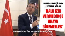 Ekrem İmamoğlu'nu çileden çıkartan karar: Halk izin vermedikçe oraya giremezler