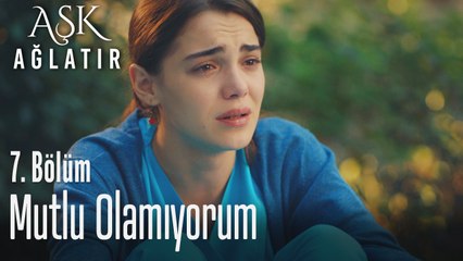Neden mutlu olamıyorum? - Aşk Ağlatır 7. Bölüm