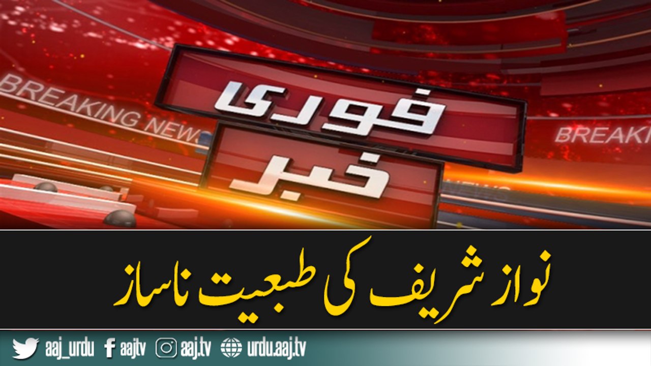 Nawaz Sharif ki Tabiyat kharab hogai .