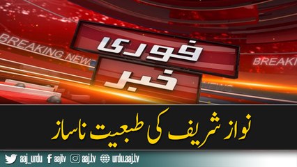 Nawaz Sharif ki Tabiyat kharab hogai .