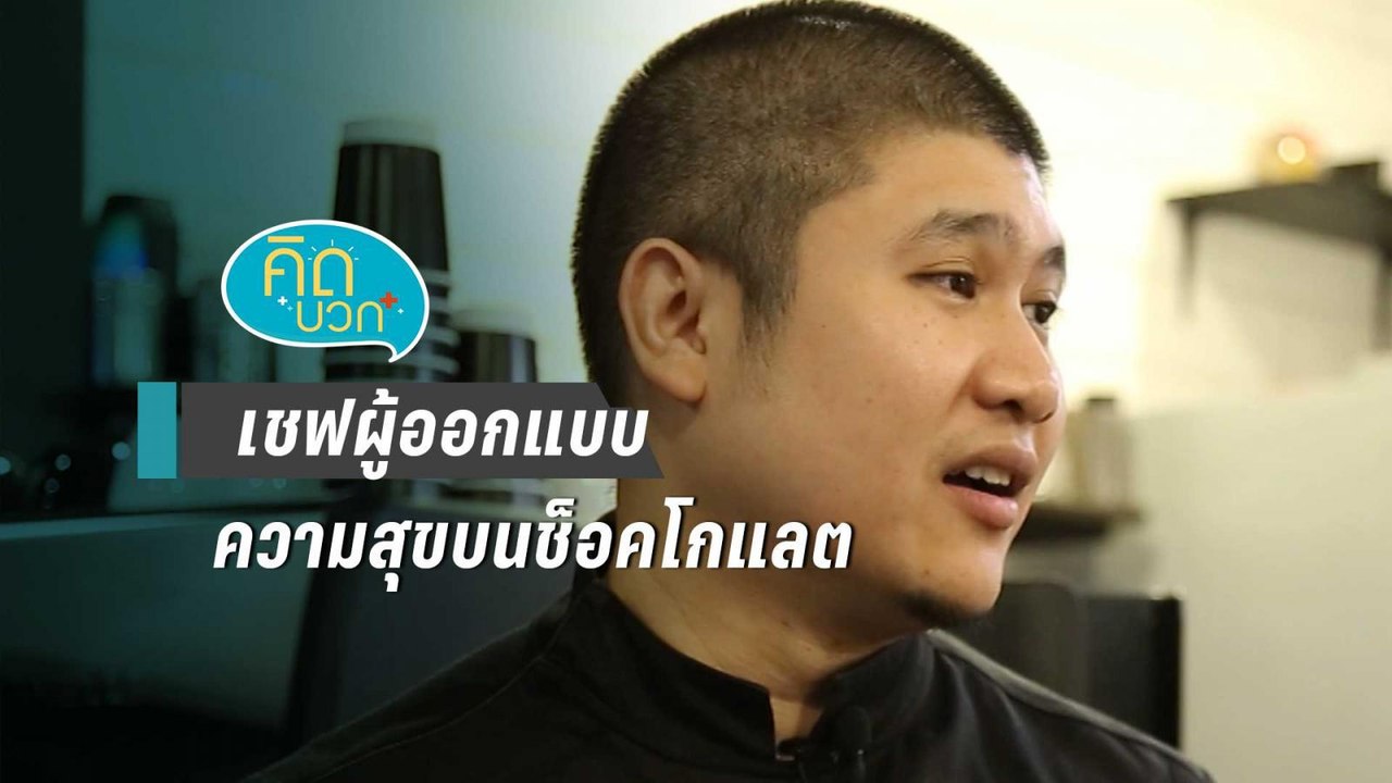 คิดบวก | เชฟผู้ออกแบบความสุขบนช็อคโกแลตรสชาติไท...
