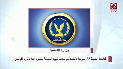 الداخلية: ضبط 22 إخوانياً لاستغلالهم حادث شهيد الشهامة محمود البنا لإثارة الفوضى